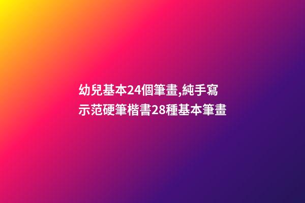 幼兒基本24個筆畫,純手寫示范硬筆楷書28種基本筆畫(附帶文字注釋書寫重點)-第1張-觀點-玄機派