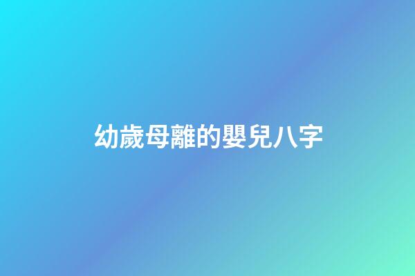 幼歲母離的嬰兒八字