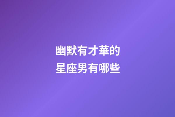 幽默有才華的星座男有哪些
