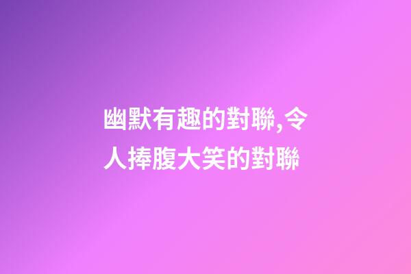 幽默有趣的對聯,令人捧腹大笑的對聯-第1張-觀點-玄機派