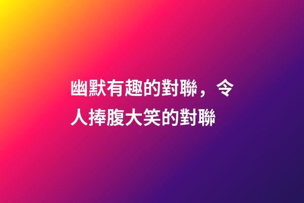 幽默有趣的對聯，令人捧腹大笑的對聯-第1張-觀點-玄機派