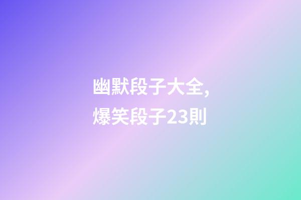 幽默段子大全,爆笑段子23則-第1張-觀點(diǎn)-玄機(jī)派