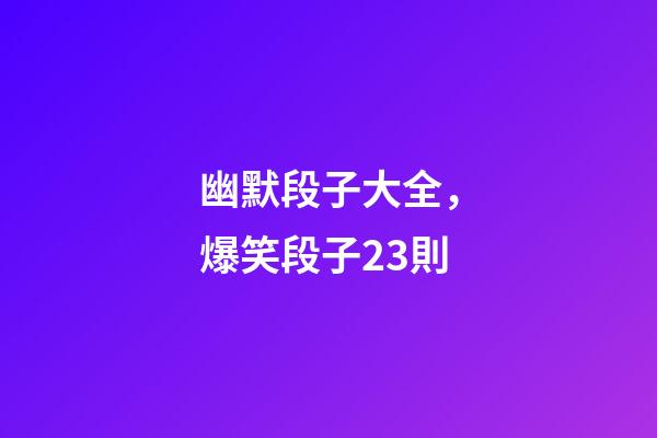 幽默段子大全，爆笑段子23則-第1張-觀點(diǎn)-玄機(jī)派