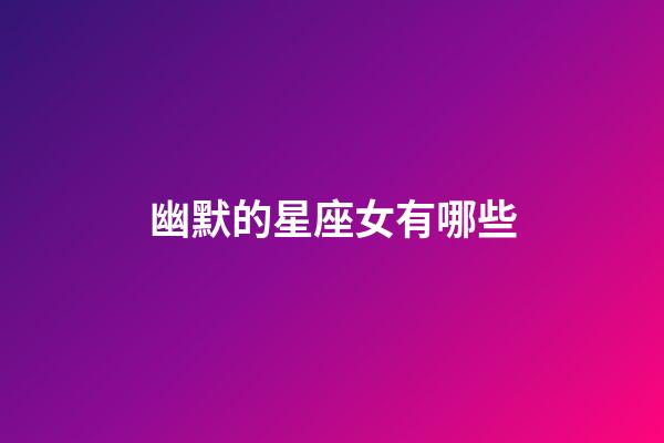 幽默的星座女有哪些-第1張-星座運(yùn)勢(shì)-玄機(jī)派