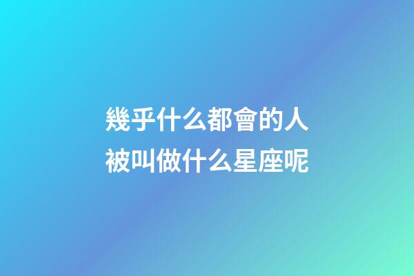 幾乎什么都會的人被叫做什么星座呢-第1張-星座運勢-玄機派