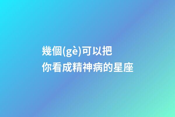 幾個(gè)可以把你看成精神病的星座