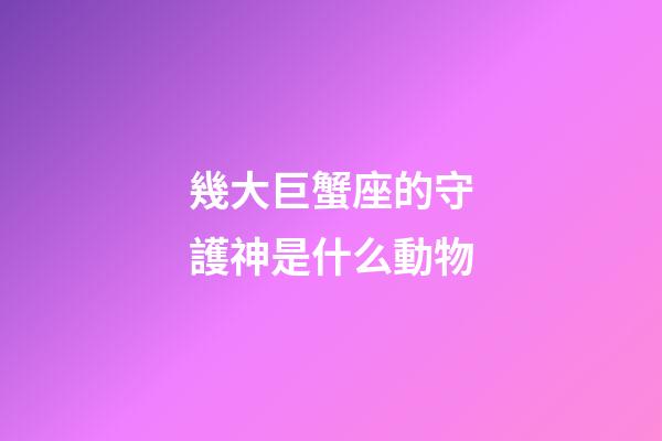 幾大巨蟹座的守護神是什么動物-第1張-星座運勢-玄機派