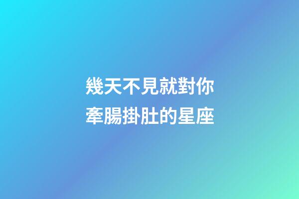 幾天不見就對你牽腸掛肚的星座-第1張-星座運勢-玄機派