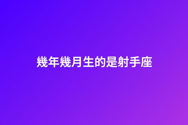 幾年幾月生的是射手座-第1張-星座運勢-玄機派