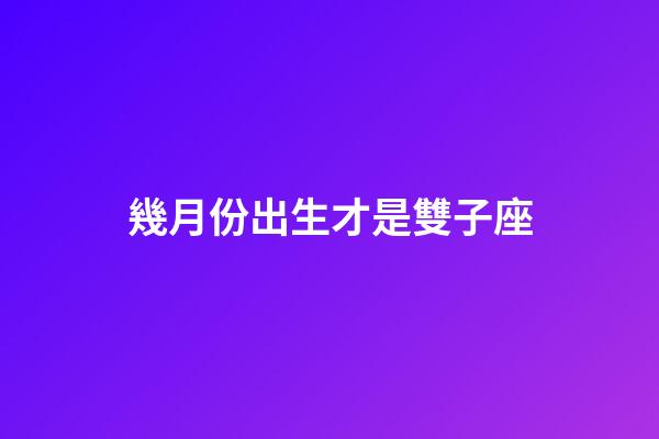 幾月份出生才是雙子座-第1張-星座運勢-玄機派