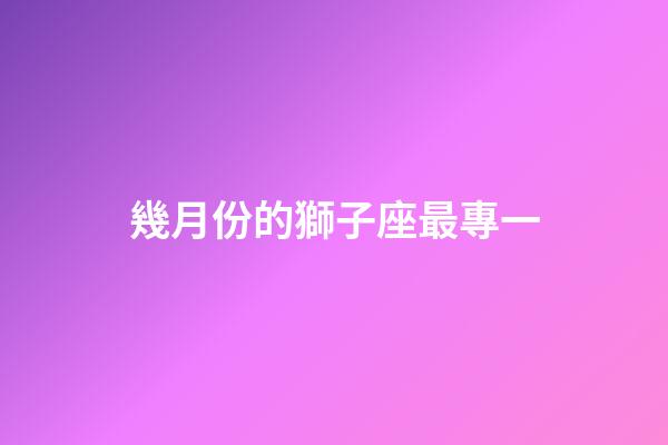 幾月份的獅子座最專一-第1張-星座運勢-玄機派