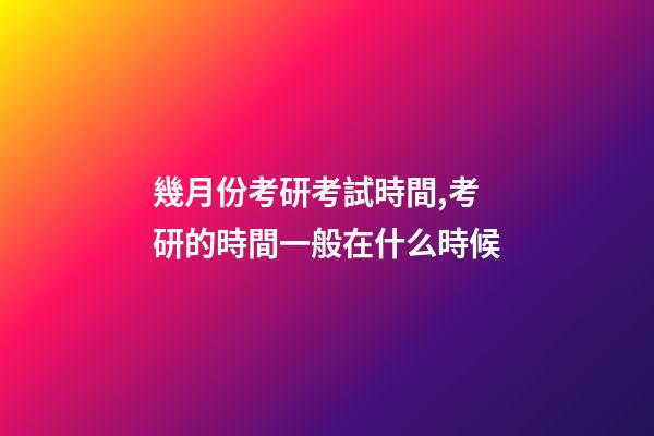 幾月份考研考試時間,考研的時間一般在什么時候-第1張-觀點-玄機派