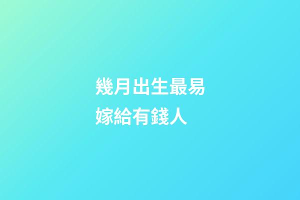 幾月出生最易嫁給有錢人