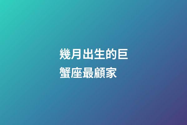 幾月出生的巨蟹座最顧家-第1張-星座運勢-玄機派