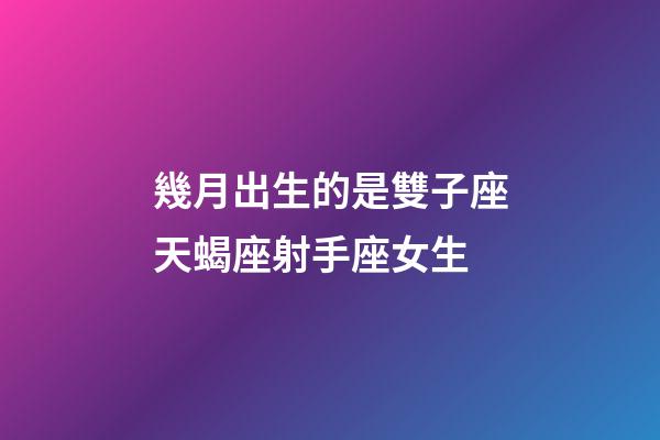 幾月出生的是雙子座天蝎座射手座女生-第1張-星座運勢-玄機派