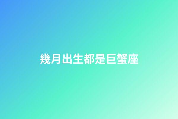 幾月出生都是巨蟹座-第1張-星座運勢-玄機派