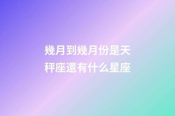 幾月到幾月份是天秤座還有什么星座-第1張-星座運(yùn)勢-玄機(jī)派