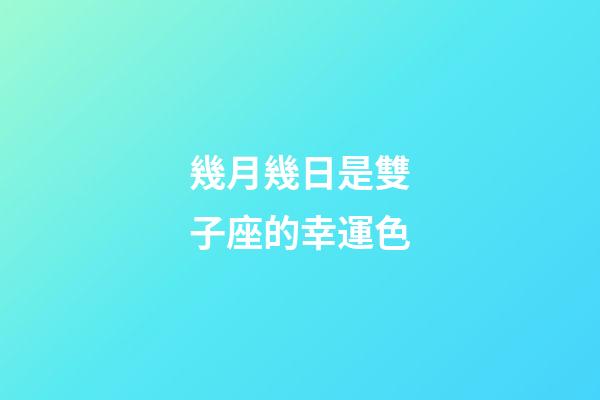 幾月幾日是雙子座的幸運色-第1張-星座運勢-玄機派
