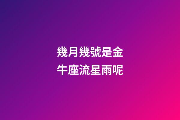 幾月幾號是金牛座流星雨呢-第1張-星座運勢-玄機派