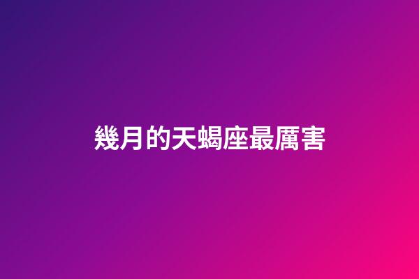 幾月的天蝎座最厲害-第1張-星座運勢-玄機派