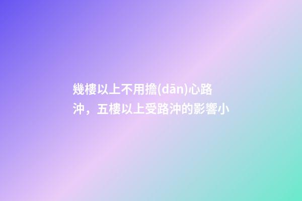 幾樓以上不用擔(dān)心路沖，五樓以上受路沖的影響小
