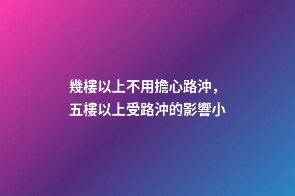 幾樓以上不用擔心路沖，五樓以上受路沖的影響小