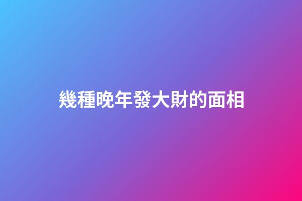 幾種晚年發大財的面相