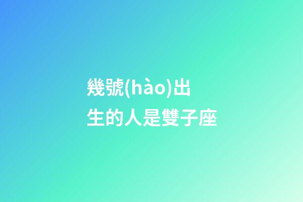 幾號(hào)出生的人是雙子座-第1張-星座運(yùn)勢(shì)-玄機(jī)派