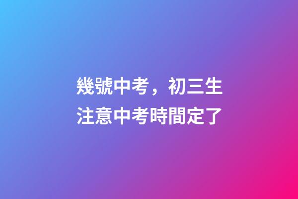 幾號中考，初三生注意中考時間定了-第1張-觀點-玄機派