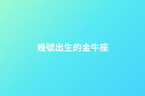 幾號出生的金牛座-第1張-星座運勢-玄機派