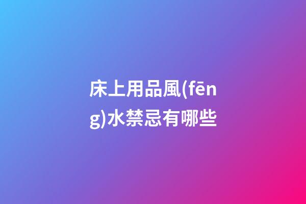 床上用品風(fēng)水禁忌有哪些