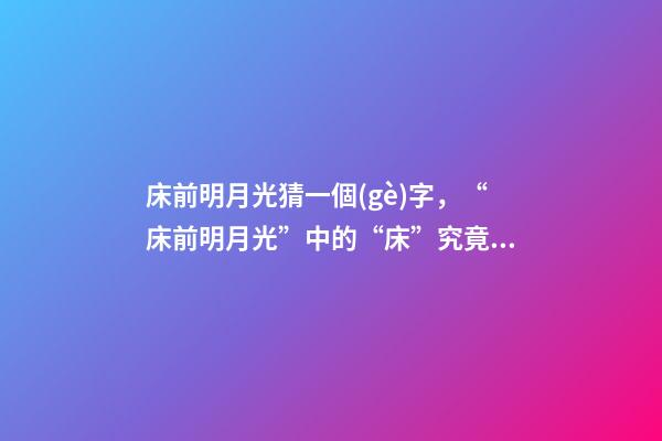 床前明月光猜一個(gè)字，“床前明月光”中的“床”究竟為何物-第1張-觀點(diǎn)-玄機(jī)派