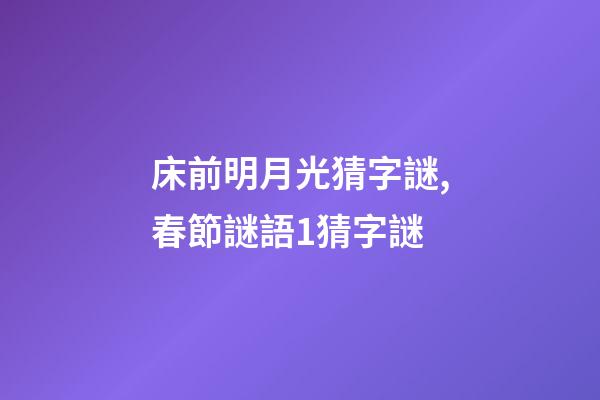 床前明月光猜字謎,春節謎語1猜字謎-第1張-觀點-玄機派