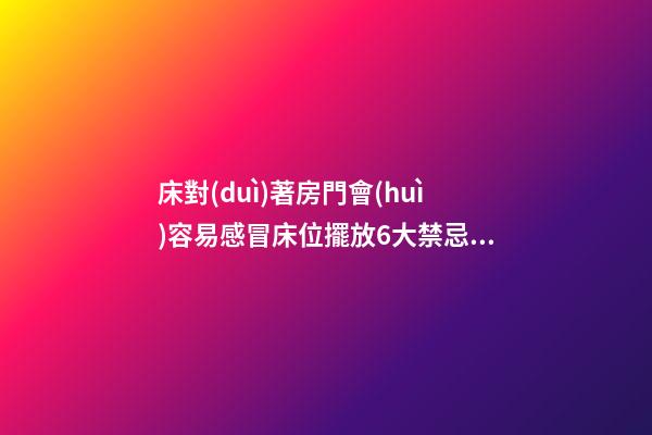 床對(duì)著房門會(huì)容易感冒床位擺放6大禁忌你中了幾樣？