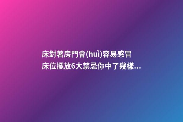 床對著房門會(huì)容易感冒床位擺放6大禁忌你中了幾樣？