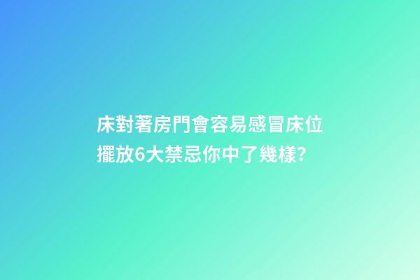 床對著房門會容易感冒床位擺放6大禁忌你中了幾樣？
