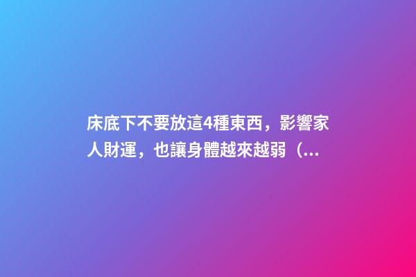 床底下不要放這4種東西，影響家人財運，也讓身體越來越弱（床上不能放什么東西影響財運）