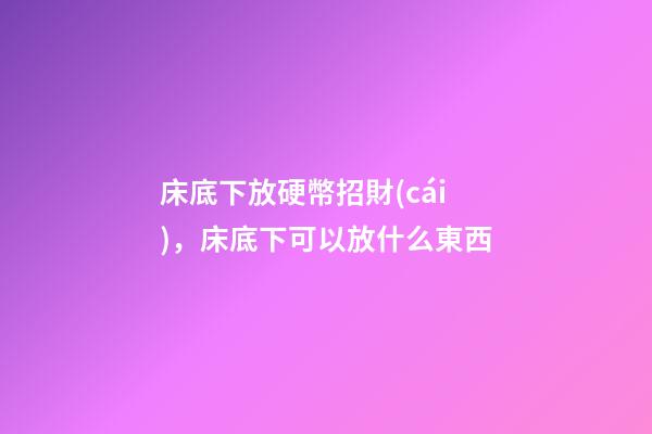 床底下放硬幣招財(cái)，床底下可以放什么東西