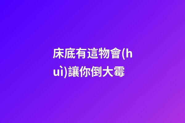 床底有這物會(huì)讓你倒大霉
