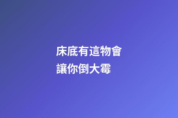 床底有這物會讓你倒大霉