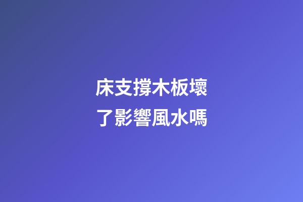 床支撐木板壞了影響風水嗎