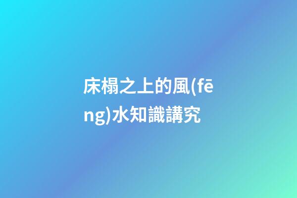 床榻之上的風(fēng)水知識講究