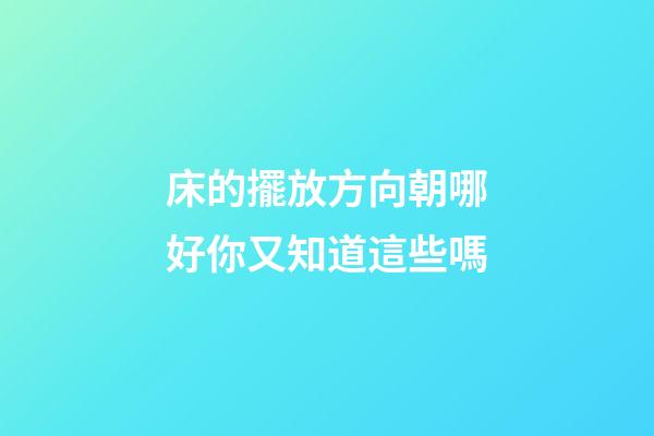 床的擺放方向朝哪好你又知道這些嗎