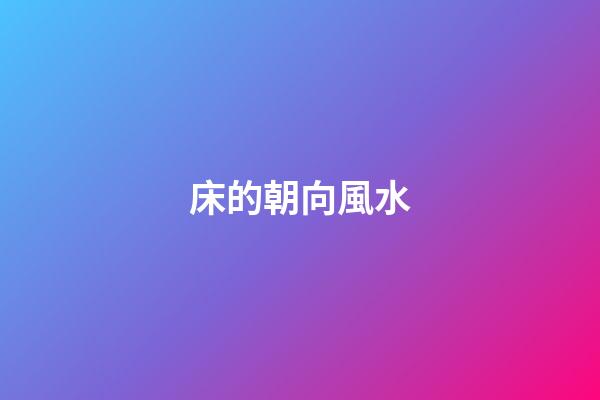 床的朝向風水（床的最吉利擺放方向）