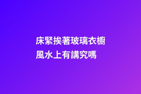 床緊挨著玻璃衣櫥風水上有講究嗎