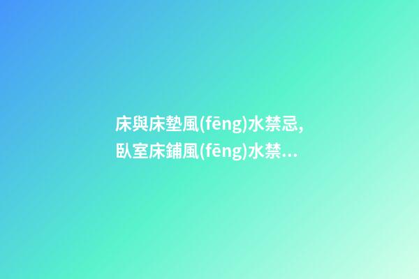 床與床墊風(fēng)水禁忌,臥室床鋪風(fēng)水禁忌有哪些