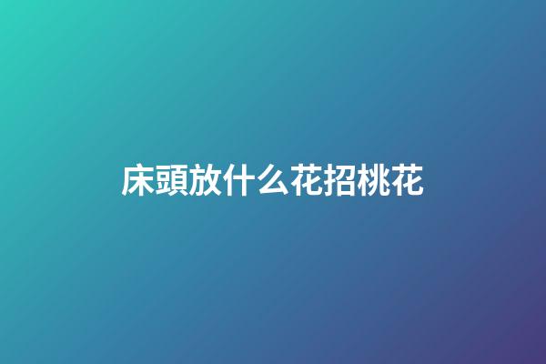 床頭放什么花招桃花