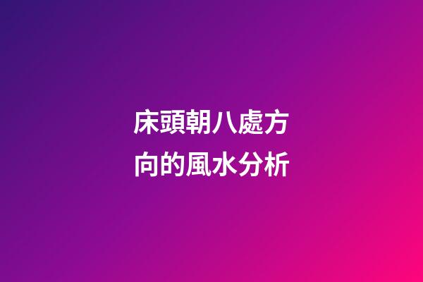 床頭朝八處方向的風水分析