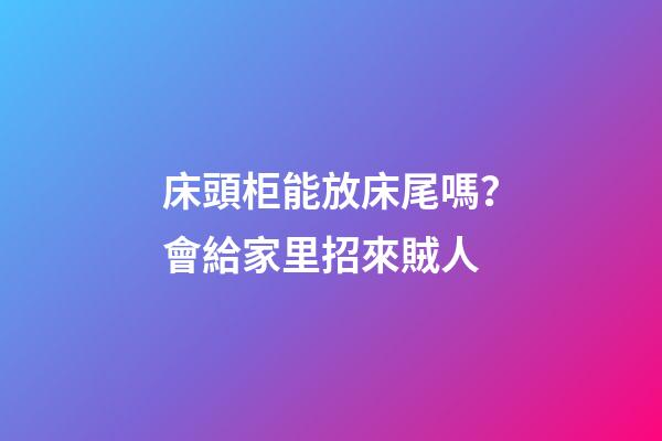 床頭柜能放床尾嗎？會給家里招來賊人