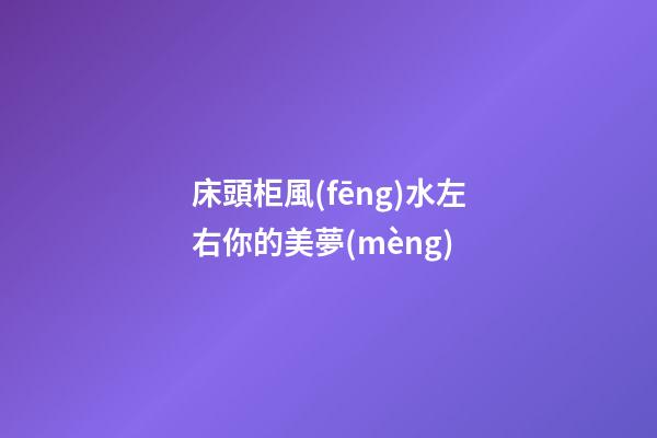 床頭柜風(fēng)水左右你的美夢(mèng)